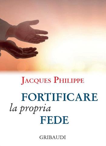 Fortificare la propria fede. 9 meditazioni - Jacques Philippe - Libro Gribaudi 2020 | Libraccio.it