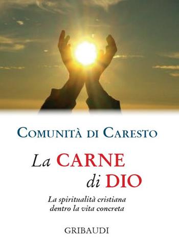 La carne di Dio. La spiritualità cristiana dentro la vita concreta - Comunità di Caresto - Libro Gribaudi 2020 | Libraccio.it