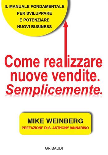Come realizzare nuove vendite. Semplicemente - Mike Weinberg - Libro Gribaudi 2020 | Libraccio.it