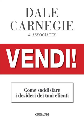 Vendi!. Come soddisfare i desideri dei tuoi clienti - Dale Carnegie - Libro Gribaudi 2020 | Libraccio.it