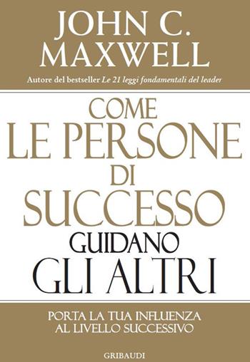 Come le persone di successo guidano gli altri. Porta la tua influenza al livello successivo - John C. Maxwell - Libro Gribaudi 2020 | Libraccio.it