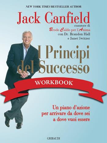 I principi del successo workbook. Un piano d'azione per arrivare da dove sei a dove vuoi essere - Jack Canfield - Libro Gribaudi 2021 | Libraccio.it