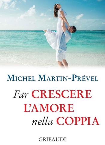Far crescere l'amore nella coppia - Michel Martin-Prével - Libro Gribaudi 2020 | Libraccio.it