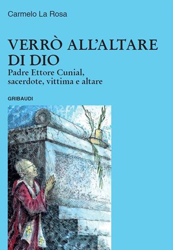 Verrò all'altare di Dio. Padre Ettore Cunial, sacerdote, vittima e altare - Carmelo La Rosa - Libro Gribaudi 2020 | Libraccio.it