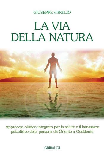 La via della natura. Approccio olistico integrato per la salute e il benessere psicofisico della persona da Oriente a Occidente - Giuseppe Virgilio - Libro Gribaudi 2021 | Libraccio.it
