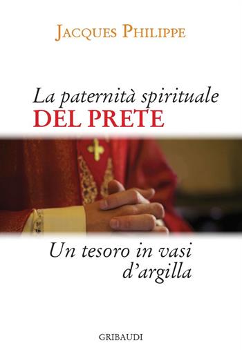 La paternità spirituale del prete. Un tesoro in vasi d'argilla - Jacques Philippe - Libro Gribaudi 2021 | Libraccio.it