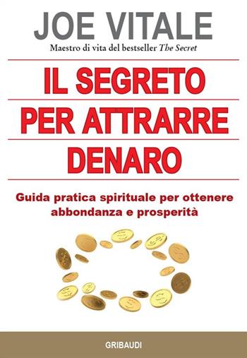 Il segreto per attrarre denaro. Guida pratica spirituale per ottenere abbondanza e prosperità - Joe Vitale - Libro Gribaudi 2021 | Libraccio.it