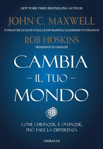 Cambia il tuo mondo. Come chiunque, e ovunque, può fare la differenza - John C. Maxwell, Rob Hoskins - Libro Gribaudi 2021 | Libraccio.it