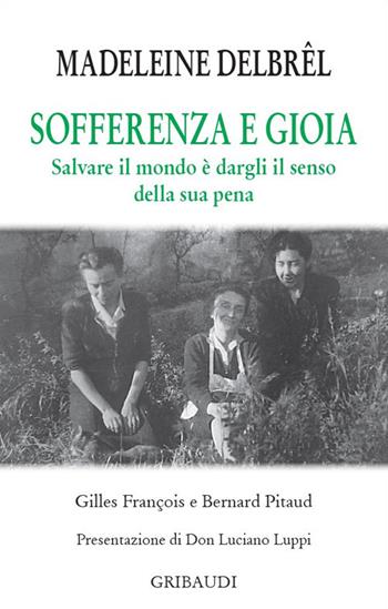 Sofferenza e gioia. Salvare il mondo è dargli il senso della sua pena - Madeleine Delbrêl, Gilles François, Bernard Pitaud - Libro Gribaudi 2021 | Libraccio.it