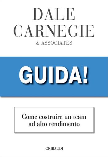Guida! Come costruire un team ad alto rendimento - Dale Carnegie - Libro Gribaudi 2022 | Libraccio.it