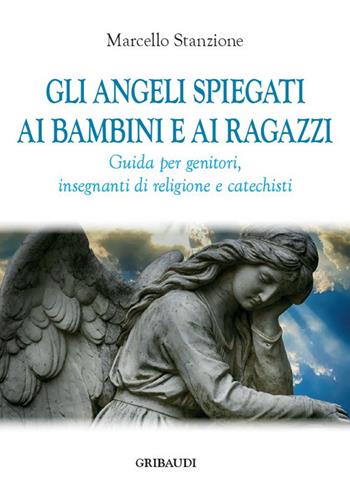 Gli angeli spiegati ai bambini e ai ragazzi. Guida per genitori, insegnanti di religione e catechisti - Marcello Stanzione - Libro Gribaudi 2022 | Libraccio.it