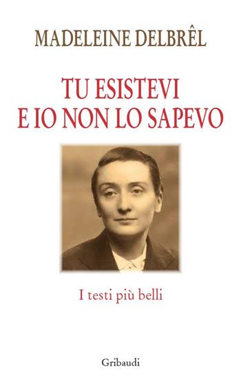 Tu esistevi e io non lo sapevo. I testi più belli - Madeleine Delbrêl - Libro Gribaudi 2022 | Libraccio.it