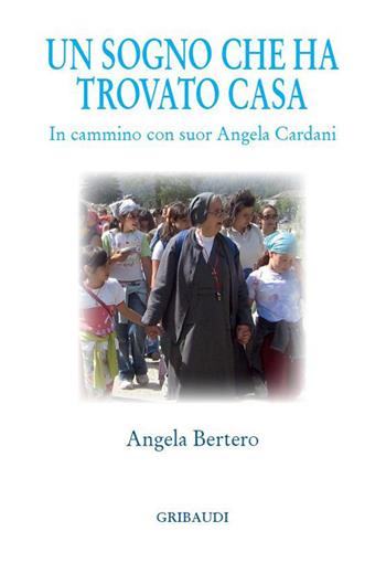 Un sogno che ha trovato casa. In cammino con suor Angela Cardani - Angela Bertero - Libro Gribaudi 2022 | Libraccio.it