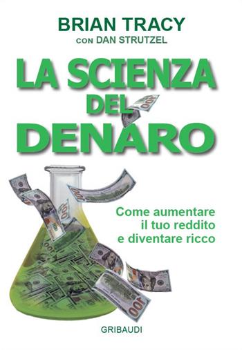 La scienza del denaro. Come aumentare il tuo reddito e diventare ricco - Brian Tracy, Dan Strutzel - Libro Gribaudi 2023 | Libraccio.it
