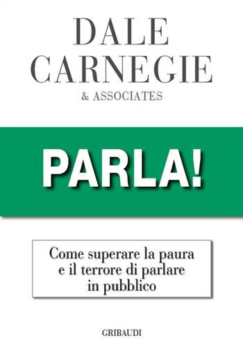 Parla! Come superare la paura e il terrore di parlare in pubblico - Dale Carnegie - Libro Gribaudi 2023 | Libraccio.it