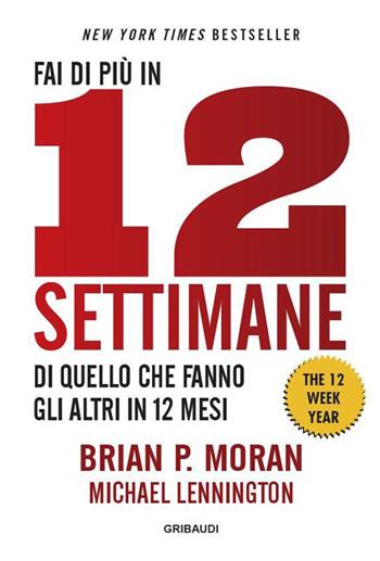 Fai di più in 12 settimane di quello che fanno gli altri in 12 mesi. The 12 week year - Brian P. Moran, Michael Lennington - Libro Gribaudi 2023 | Libraccio.it