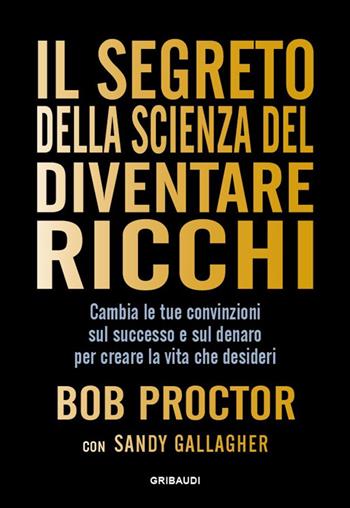 Il segreto della scienza del diventare ricchi. Cambia le tue convinzioni sul successo e sul denaro per creare la vita che desideri - Bob Proctor, Sandy Gallagher - Libro Gribaudi 2024 | Libraccio.it