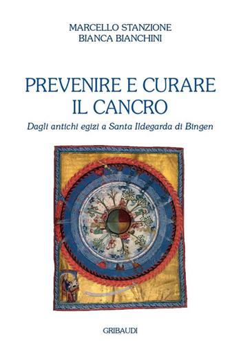 Prevenire e curare il cancro. Dagli antichi egizi a Santa Ildegarda di Bingen - Marcello Stanzione, Bianca Bianchini - Libro Gribaudi 2023 | Libraccio.it