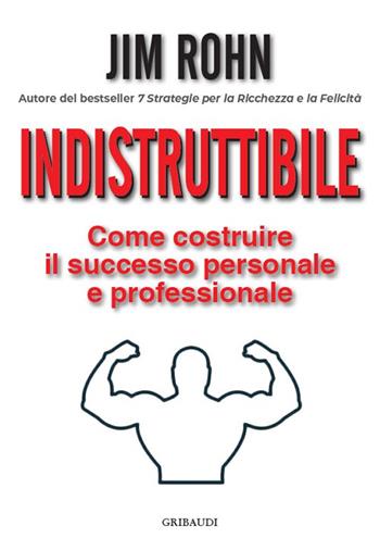 Indistruttibile. Come costruire il successo personale e professionale - Jim Rohn - Libro Gribaudi 2024 | Libraccio.it