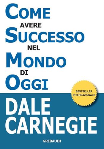 Come avere successo nel mondo di oggi - Dale Carnegie - Libro Gribaudi 2024 | Libraccio.it