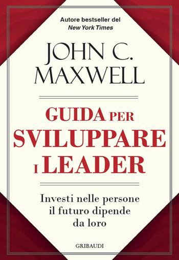 Guida per sviluppare i leader. Investi nelle persone, il futuro dipende da loro - John C. Maxwell - Libro Gribaudi 2024 | Libraccio.it