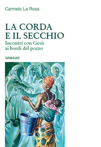 La corda e il secchio. Incontri con Gesù ai bordi del pozzo - Carmelo La Rosa - Libro Gribaudi 2024 | Libraccio.it