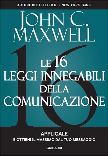 Le 16 leggi innegabili della comunicazione. Applicale e ottieni il massimo dal tuo messaggio - John C. Maxwell - Libro Gribaudi 2025 | Libraccio.it