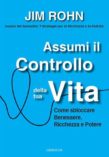 Assumi il controllo della tua vita. Come sbloccare benessere, ricchezza e potere - Jim Rohn - Libro Gribaudi 2025 | Libraccio.it