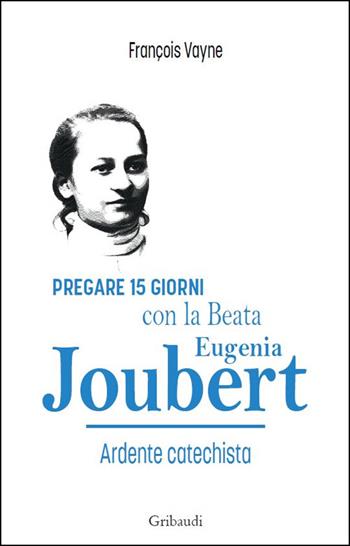 Pregare 15 giorni con la Beata Eugenia Joubert. Ardente catechista - François Vayne - Libro Gribaudi 2025 | Libraccio.it