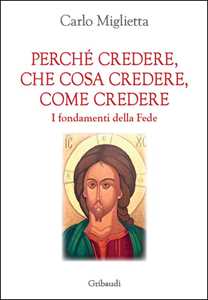 Perché Credere, Che Cosa Credere, Come Credere. I Fondamenti Dell...
