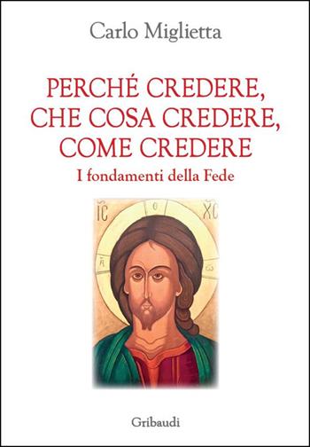Perché credere, che cosa credere, come credere. I fondamenti della Fede - Carlo Miglietta - Libro Gribaudi 2025 | Libraccio.it
