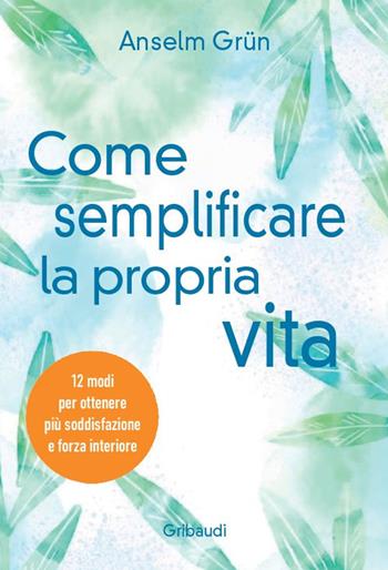 Come semplificare la propria vita. 12 modi per ottenere più soddisfazione e forza interiore - Anselm Grün - Libro Gribaudi 2025 | Libraccio.it
