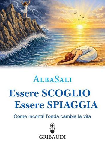 Essere scoglio essere spiaggia. Come incontri l'onda che cambia la vita - AlbaSali - Libro Gribaudi 2026 | Libraccio.it