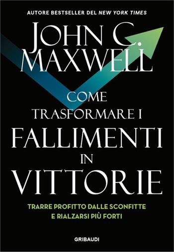 Come trasformare i fallimenti in vittorie. Trarre profitto dalle sconfitte e rialzarsi più forti - John C. Maxwell - Libro Gribaudi 2026 | Libraccio.it