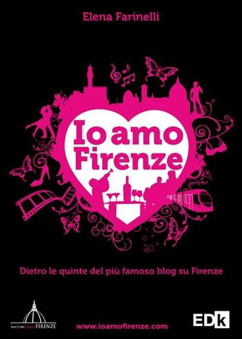 Io amo Firenze. Dietro le quinte del più famoso blog su Firenze - Elena Farinelli - Libro EDK Editore 2012, Raccontiamo Firenze | Libraccio.it