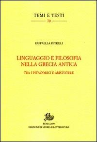 Linguaggio e filosofia nella Grecia antica. Tra i pitagorici e Aristotele - Raffaella Petrilli - Libro Edizioni di Storia e Letteratura 2009, Temi e testi | Libraccio.it