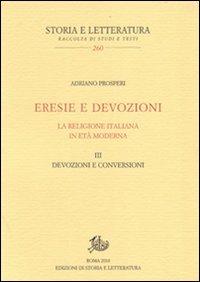 Eresie e devozioni. La religione italiana in età moderna. Vol. 3: Devozioni e conversioni - Adriano Prosperi - Libro Edizioni di Storia e Letteratura 2010, Storia e letteratura | Libraccio.it