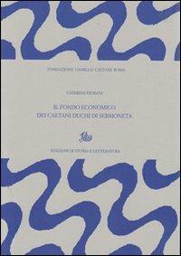 Il fondo economico dei Caetani, duchi di Sermoneta  - Libro Edizioni di Storia e Letteratura 2011, Archivio Caetani | Libraccio.it