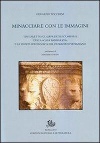 Minacciare con le immagini. Tintoretto: gli affreschi scomparsi della «Casa Barbariga» e la svolta ideologica del patriziato veneziano - Gerardo Tocchini - Libro Edizioni di Storia e Letteratura 2010, Studi storici e politici | Libraccio.it
