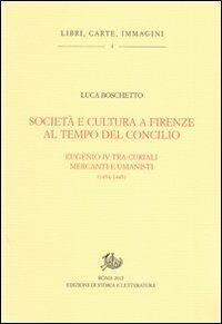 Società e cultura a Firenze al tempo del Concilio. Papa Eugenio IV tra curiali, mercanti e umanisti - Luca Boschetto - Libro Edizioni di Storia e Letteratura 2012, Libri, carte, immagini | Libraccio.it