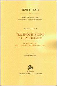 Tra Inquisizione e Granducato. Storie di inglesi nella Livorno del primo Seicento - Barbara Donati - Libro Edizioni di Storia e Letteratura 2011, Temi e testi | Libraccio.it