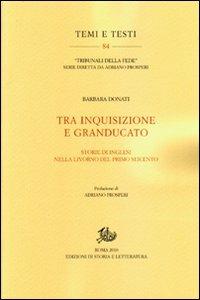 Tra Inquisizione e Granducato. Storie di inglesi nella Livorno del primo Seicento - Barbara Donati - Libro Storia e Letteratura 2011, Temi e testi | Libraccio.it