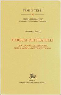 L'eresia dei fratelli. Una comunità eterodossa nella Modena del Cinquecento - Matteo Al Kalak - Libro Edizioni di Storia e Letteratura 2011, Temi e testi | Libraccio.it