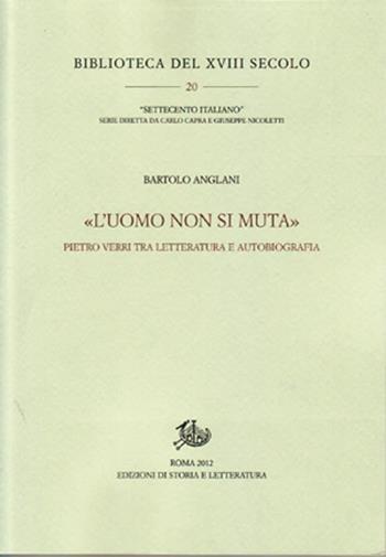 «L'uomo non si muta». Pietro Verri tra letteratura e autobiografia - Bartolo Anglani - Libro Edizioni di Storia e Letteratura 2012, Biblioteca del XVIII secolo | Libraccio.it