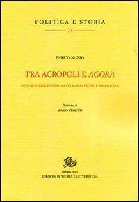Tra acropoli e agorá. Luoghi e figure della città in Platone e Aristotele - Enrico Nuzzo - Libro Edizioni di Storia e Letteratura 2012, Politica e storia | Libraccio.it