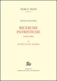 Ricerche patristiche. Vol. 3: Significato del martirio. - Michele Pellegrino - Libro Storia e Letteratura 2014, Temi e testi. Reprint | Libraccio.it