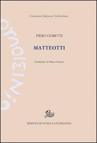 Matteotti - Piero Gobetti, Giacomo Matteotti - Libro Edizioni di Storia e Letteratura 2014, Edizioni Gobettiane | Libraccio.it