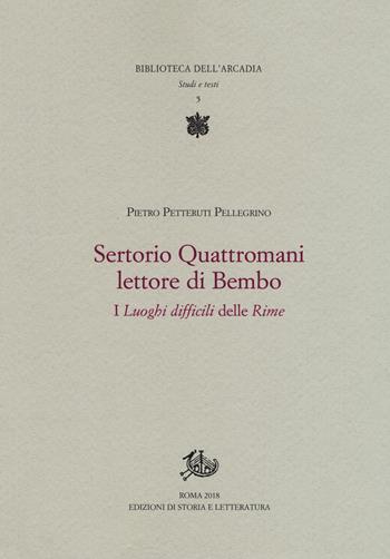 Sertorio Quattromani lettore di Bembo. I «Luoghi difficili» delle «Rime» - Pietro Petteruti Pellegrino - Libro Edizioni di Storia e Letteratura 2018, Biblioteca dell'Arcadia | Libraccio.it