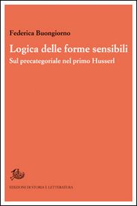 Logica delle forme sensibili. Sul precategoriale nel primo Husserl - Federica Buongiorno - Libro Edizioni di Storia e Letteratura 2015, Ricerca filosofica | Libraccio.it