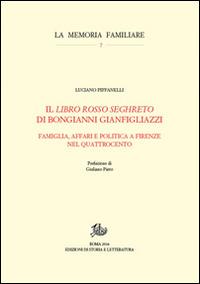Il «Libro rosso seghreto» di Bongianni Gianfigliazzi. Famiglia, affari e politica a Firenze nel Quattrocento - Luciano Piffanelli - Libro Edizioni di Storia e Letteratura 2015, La memoria familiare | Libraccio.it